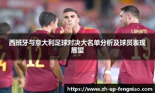 西班牙与意大利足球对决大名单分析及球员表现展望