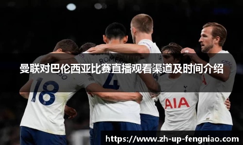 曼联对巴伦西亚比赛直播观看渠道及时间介绍