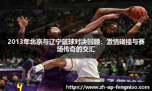 2013年北京与辽宁篮球对决回顾：激情碰撞与赛场传奇的交汇
