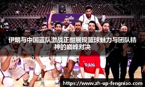 伊朗与中国蓝队激战正酣展现篮球魅力与团队精神的巅峰对决