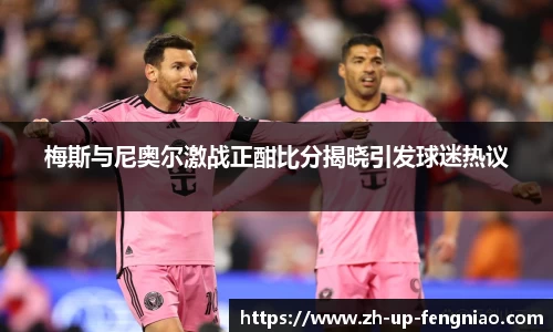 梅斯与尼奥尔激战正酣比分揭晓引发球迷热议