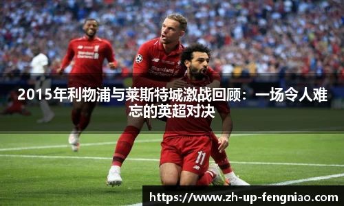2015年利物浦与莱斯特城激战回顾：一场令人难忘的英超对决