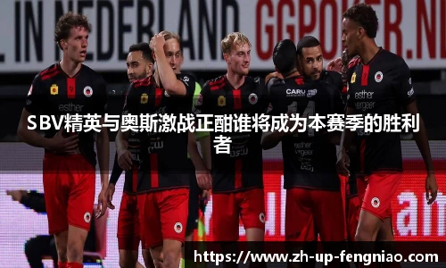 SBV精英与奥斯激战正酣谁将成为本赛季的胜利者