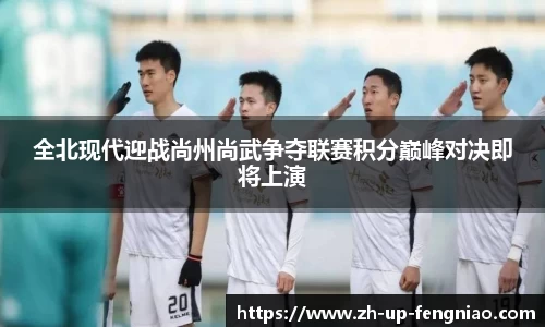 全北现代迎战尚州尚武争夺联赛积分巅峰对决即将上演