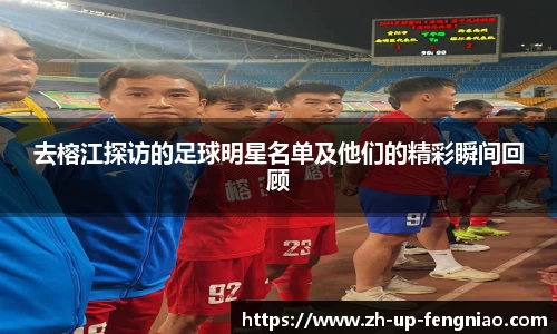 去榕江探访的足球明星名单及他们的精彩瞬间回顾
