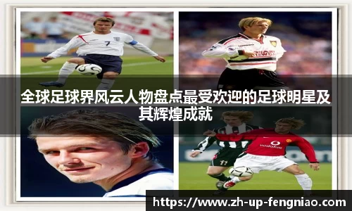 全球足球界风云人物盘点最受欢迎的足球明星及其辉煌成就