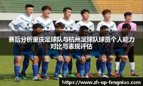 赛后分析重庆足球队与杭州足球队球员个人能力对比与表现评估