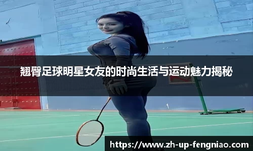 翘臀足球明星女友的时尚生活与运动魅力揭秘