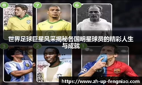世界足球巨星风采揭秘各国明星球员的精彩人生与成就