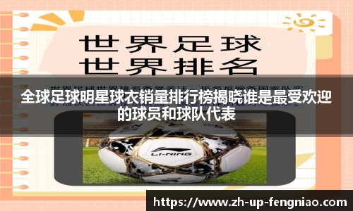 全球足球明星球衣销量排行榜揭晓谁是最受欢迎的球员和球队代表